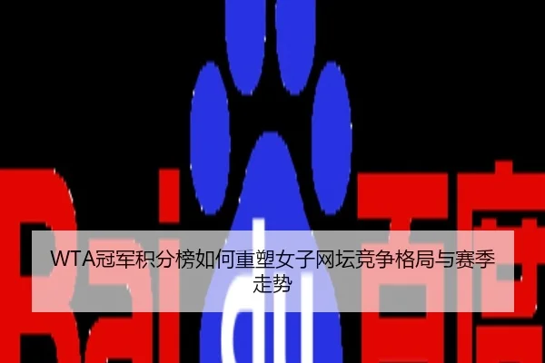 WTA冠军积分榜如何重塑女子网坛竞争格局与赛季走势