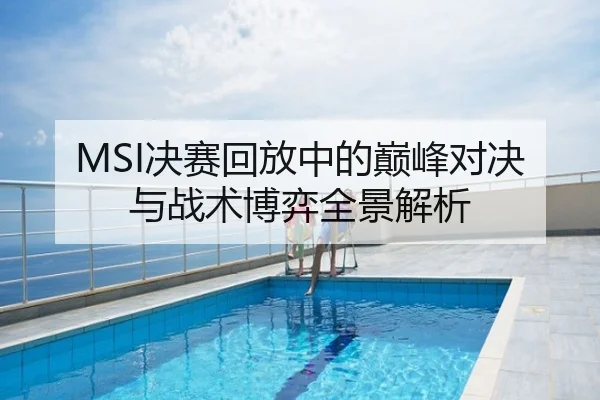 MSI决赛回放中的巅峰对决与战术博弈全景解析