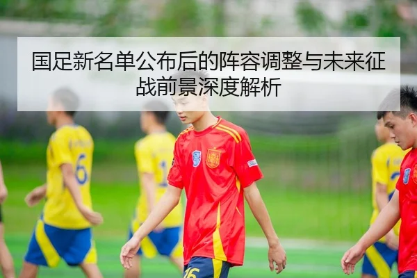 国足新名单公布后的阵容调整与未来征战前景深度解析