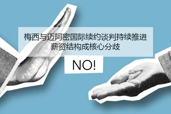 梅西与迈阿密国际续约谈判持续推进 薪资结构成核心分歧
