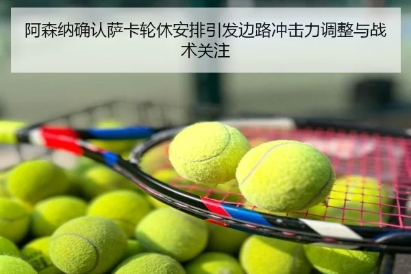 阿森纳确认萨卡轮休安排引发边路冲击力调整与战术关注