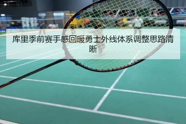 库里季前赛手感回暖勇士外线体系调整思路清晰